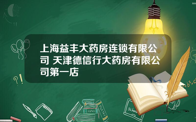 上海益丰大药房连锁有限公司 天津德信行大药房有限公司第一店